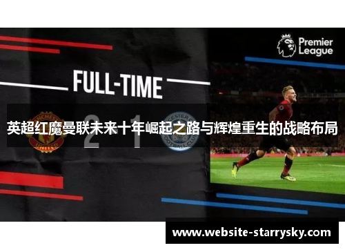 英超红魔曼联未来十年崛起之路与辉煌重生的战略布局