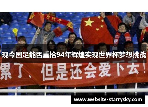 现今国足能否重拾94年辉煌实现世界杯梦想挑战