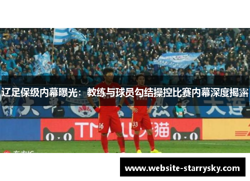辽足保级内幕曝光：教练与球员勾结操控比赛内幕深度揭露
