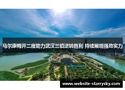 马尔康梅开二度助力武汉三镇逆转胜利 持续展现强劲实力