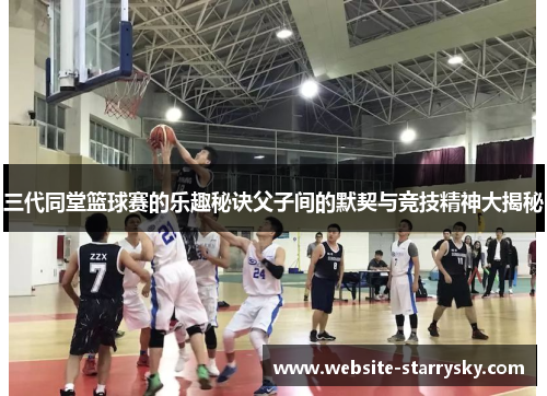 三代同堂篮球赛的乐趣秘诀父子间的默契与竞技精神大揭秘