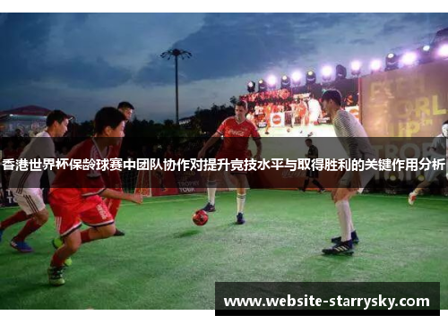 香港世界杯保龄球赛中团队协作对提升竞技水平与取得胜利的关键作用分析