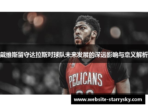 戴维斯留守达拉斯对球队未来发展的深远影响与意义解析