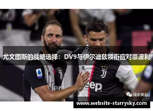 尤文图斯的战略选择：DV9与伊尔迪兹领衔应对恩波利