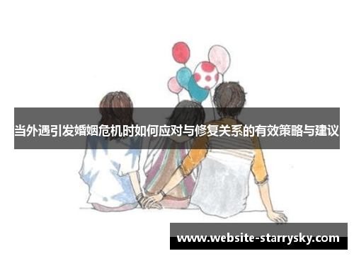 当外遇引发婚姻危机时如何应对与修复关系的有效策略与建议