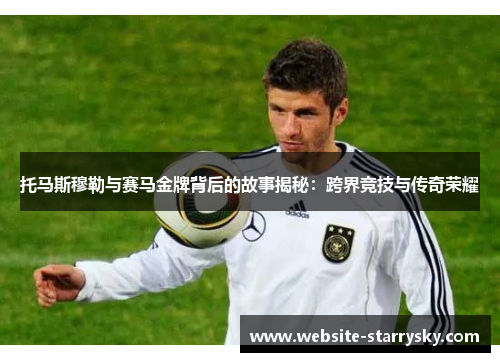 托马斯穆勒与赛马金牌背后的故事揭秘：跨界竞技与传奇荣耀
