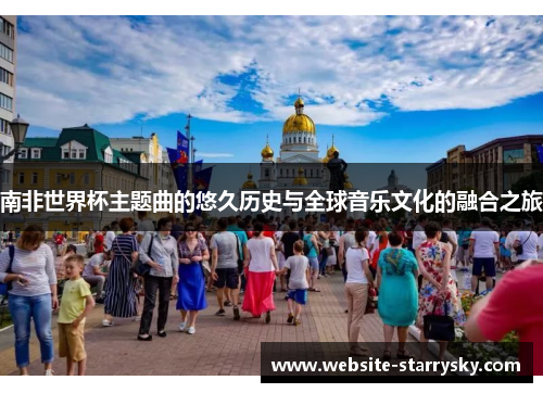 南非世界杯主题曲的悠久历史与全球音乐文化的融合之旅