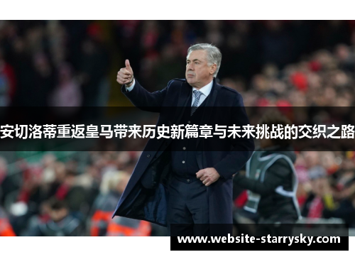 安切洛蒂重返皇马带来历史新篇章与未来挑战的交织之路